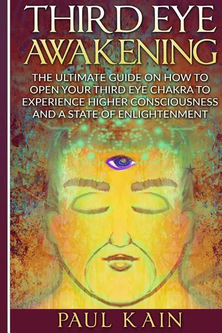 Third Eye Awakening: The Ultimate Guide on How to Open Your Third Eye Chakra to Experience Higher Consciousness and a State of Enlightenmen - Paperback