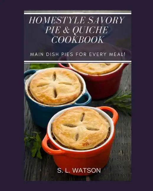 Homestyle Savory Pie & Quiche Cookbook: Main Dish Pies For Every Meal! - Paperback