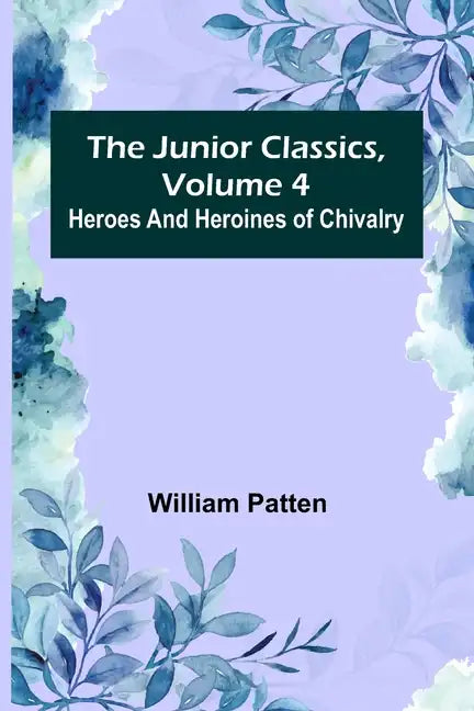 The Junior Classics, Volume 4: Heroes and heroines of chivalry - Paperback
