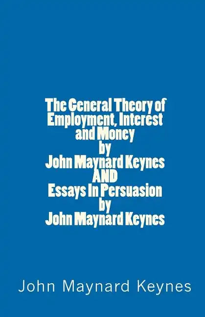 The General Theory of Employment, Interest and Money by John Maynard Keynes AND Essays In Persuasion by John Maynard Keynes - Paperback