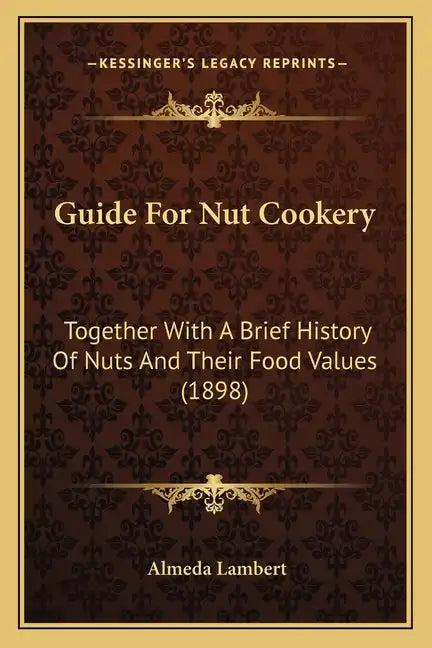 Guide For Nut Cookery: Together With A Brief History Of Nuts And Their Food Values (1898) - Paperback