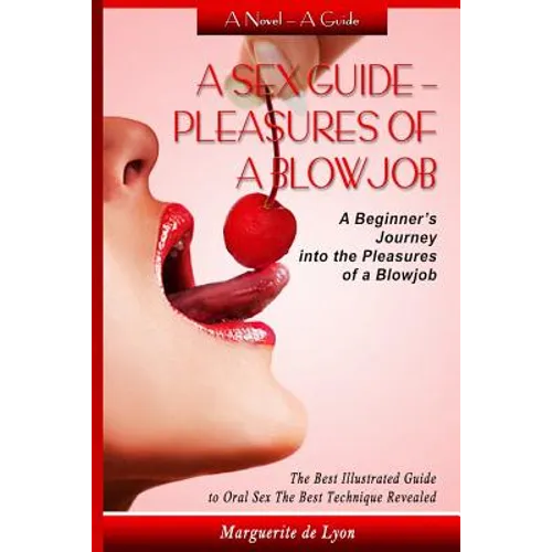 A Sex Guide - Pleasures of a Blowjob: A Beginner's Journey into the Pleasures of Oral Sex - The Best Illustrated Guide The Best Techniques - Paperback