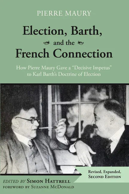 Election, Barth, and the French Connection, 2nd Edition: How Pierre Maury Gave a "Decisive Impetus" to Karl Barth's Doctrine of Election - Paperback