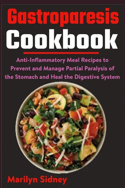 Gastroparesis Cookbook: Anti-Inflammatory Meal Recipes to Prevent and Manage Partial Paralysis of the Stomach and Heal the Digestive System - Paperback