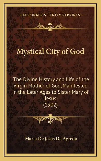 Mystical City of God: The Divine History and Life of the Virgin Mother of God, Manifested in the Later Ages to Sister Mary of Jesus (1902) - Hardcover