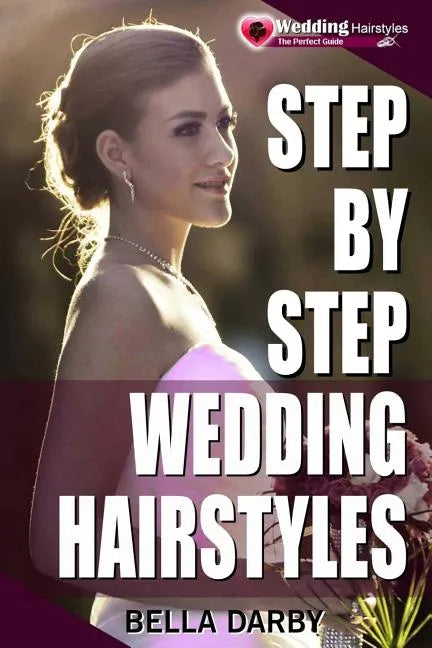 Step by Step Wedding Hairstyles: Best and Easy Step by Step Wedding Hairstyles That Takes 15 Minutes or Less (Wedding Hairstyles, Wedding Hair, Bridal - Paperback