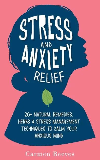 Stress & Anxiety Relief: 20+ Natural Remedies, Herbs & Stress Management Techniques to Calm Your Anxious Mind - Paperback