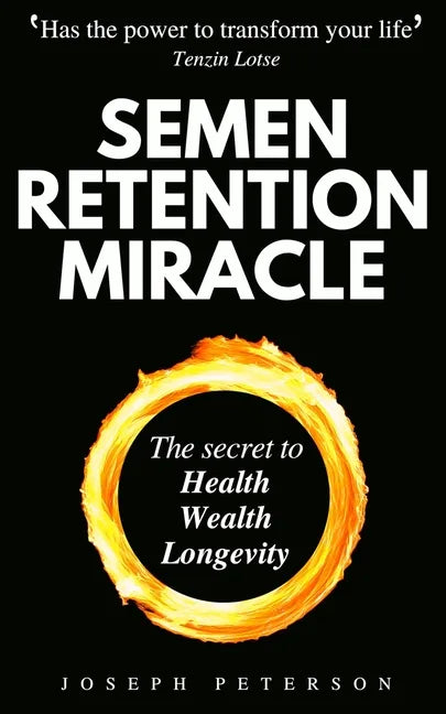 Semen Retention Miracle: Secrets of Sexual Energy Transmutation for Wealth, Health, Sex and Longevity (Cultivating Male Sexual Energy) - Paperback