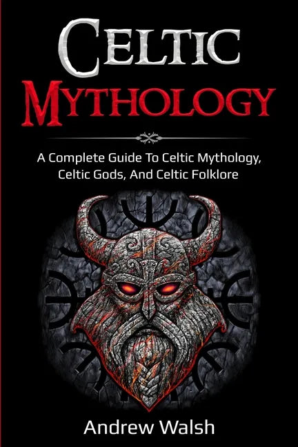 Celtic Mythology: A Complete Guide to Celtic Mythology, Celtic Gods, and Celtic Folklore - Paperback