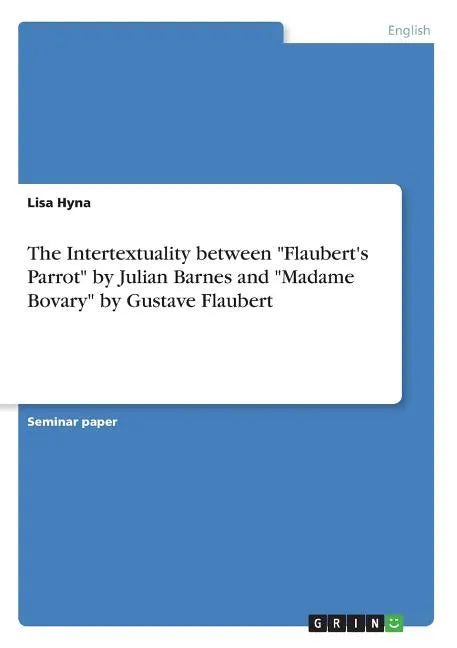 The Intertextuality between "Flaubert's Parrot" by Julian Barnes and "Madame Bovary" by Gustave Flaubert - Paperback