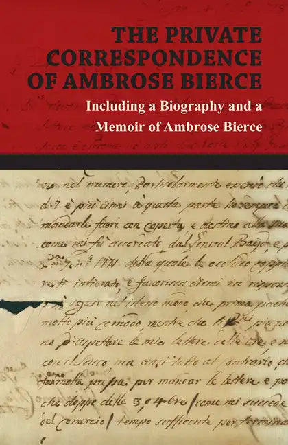 The Private Correspondence of Ambrose Bierce: A Collection of the Letters sent by Ambrose Bierce to his Closest Friends and Family from 1892 up until - Paperback