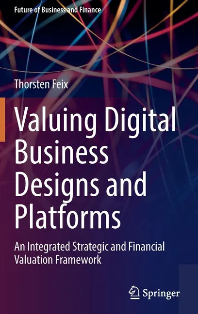 Valuing Digital Business Designs and Platforms: An Integrated Strategic and Financial Valuation Framework - Hardcover