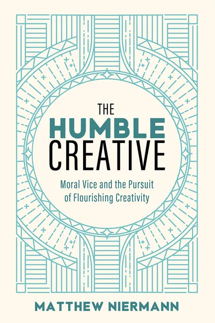 The Humble Creative: Moral Vice and the Pursuit of Flourishing Creativity - Hardcover