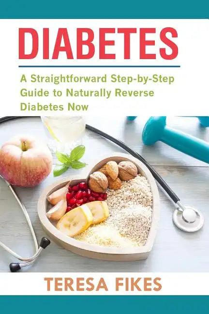 Diabetes: A Straightforward Step-by-Step Guide to Naturally Reverse Diabetes Now - Paperback