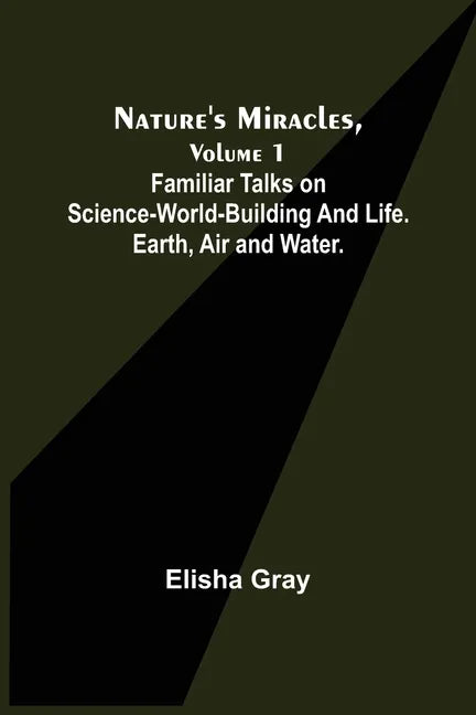 Nature's Miracles, Volume 1 Familiar Talks on Science--World-Building and Life. Earth, Air and Water. - Paperback