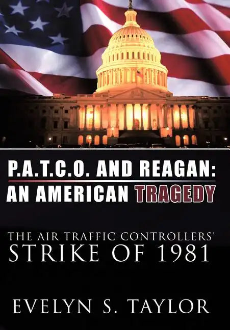 P.A.T.C.O. and Reagan: AN AMERICAN TRAGEDY: The Air Traffic Controllers' Strike of 1981 - Hardcover