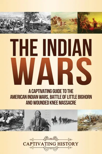 The Indian Wars: A Captivating Guide to the American Indian Wars, Battle of Little Bighorn and Wounded Knee Massacre - Paperback