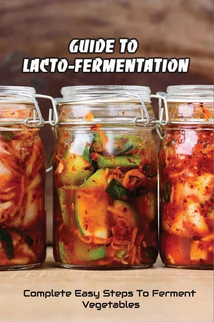 Guide To Lacto-Fermentation: Complete Easy Steps To Ferment Vegetables: Spicy Pickle Recipe - Paperback