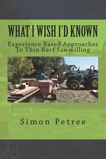 What I Wish I'd Known About Thin Kerf Sawmilling Seventeen Years And Several Million Board Feet Ago - Paperback