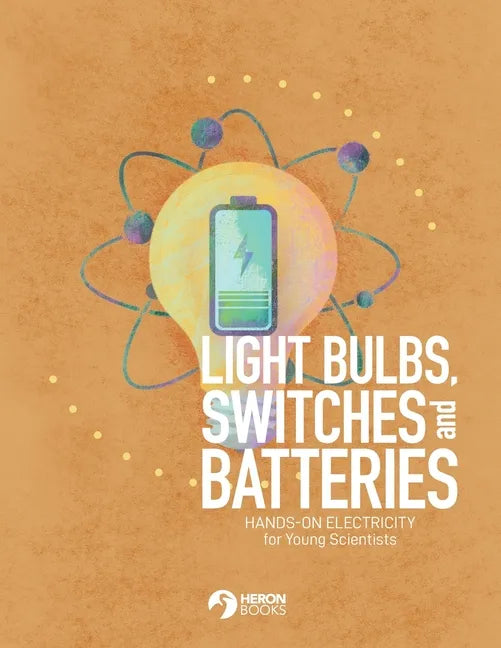 Light Bulbs, Switches and Batteries: Hands-on Electricity for the Young Scientists - Paperback