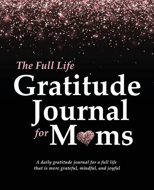 The Full Life Gratitude Journal for Moms: A daily gratitude journal for a full life that is more grateful, mindful, and joyful - Paperback