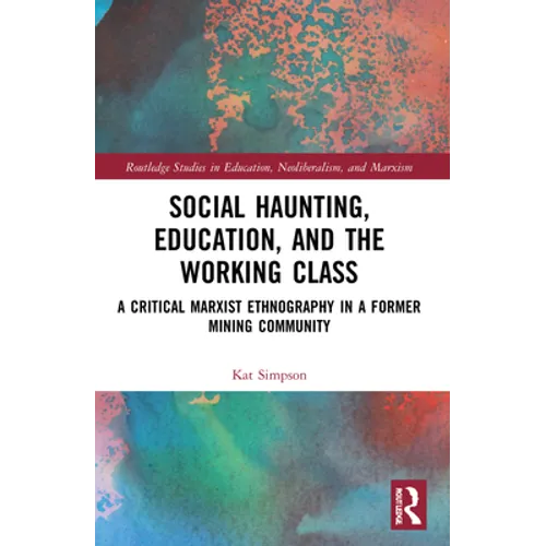 Social Haunting, Education, and the Working Class: A Critical Marxist Ethnography in a Former Mining Community - Paperback