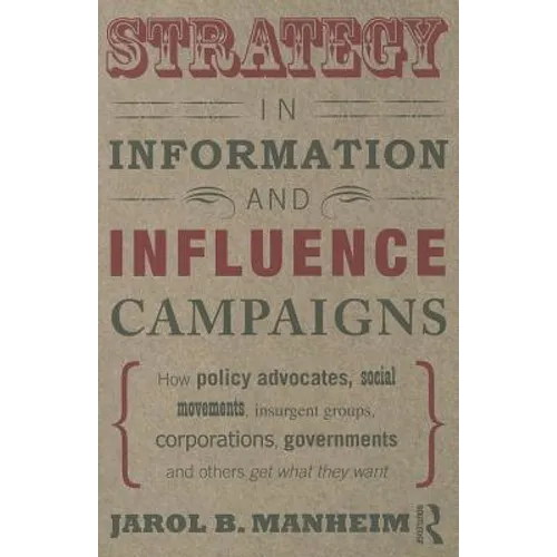 Strategy in Information and Influence Campaigns: How Policy Advocates, Social Movements, Insurgent Groups, Corporations, Governments and Others Get Wh - Paperback