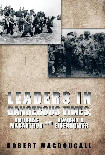 Leaders in Dangerous Times: Douglas MacArthur and Dwight D. Eisenhower - Hardcover