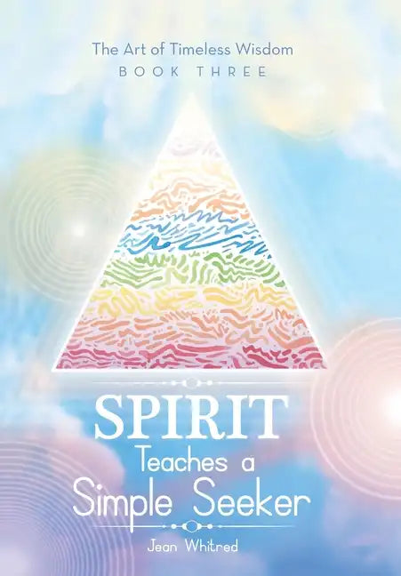 Spirit Teaches a Simple Seeker: The Art of Timeless Wisdom - Book Three - Hardcover