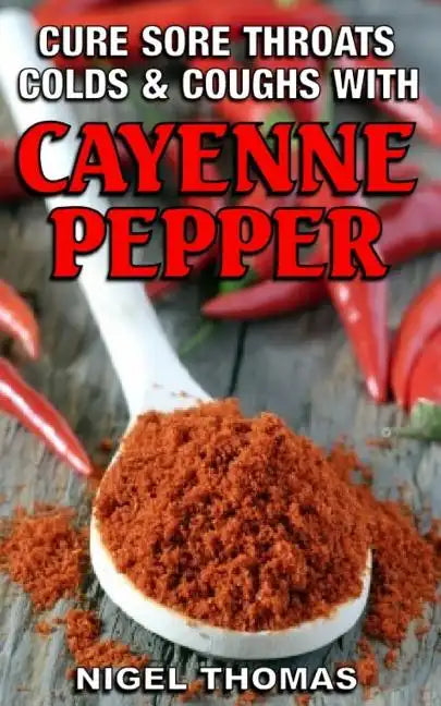 Cure Sore Throats, Colds and Coughs with Cayenne Pepper - Paperback