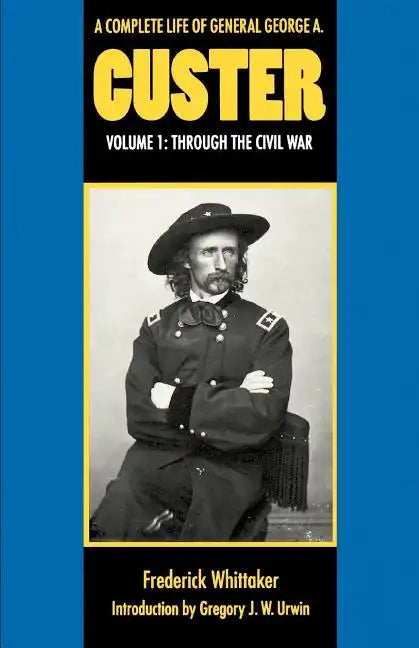 A Complete Life of General George A. Custer, Volume 1: Through the Civil War - Paperback