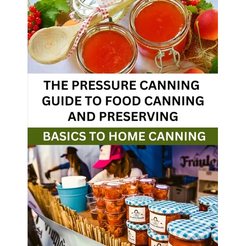 The Pressure Canning Guide To Food Canning And Preserving: Basics Of Home Canning For Beginners - Paperback