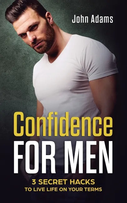 Confidence for Men: 3 Secret Hacks to Live Life on Your Terms - Hardcover