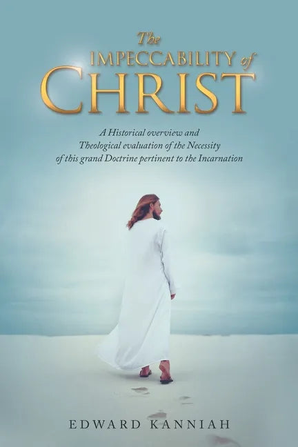 The Impeccability of Christ: A Historical Overview and Theological Evaluation of the Necessity of This Grand Doctrine Pertinent to the Incarnation - Paperback