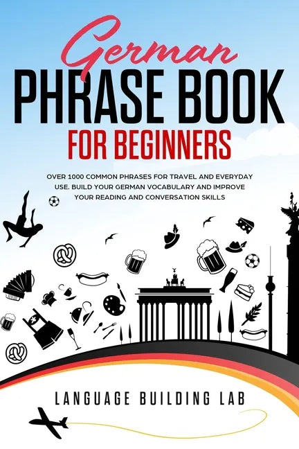 German Phrase Book for Beginners: Over 1000 Common Phrases for Travel and Everyday Use. Build Your German Vocabulary and Improve Your Reading and Conv - Paperback