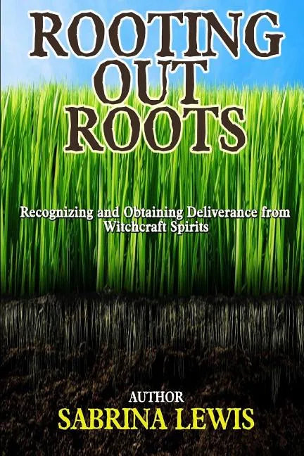 Rooting Out Roots: Recognizing and Obtaining Deliverance from Witchcraft Spirits - Paperback