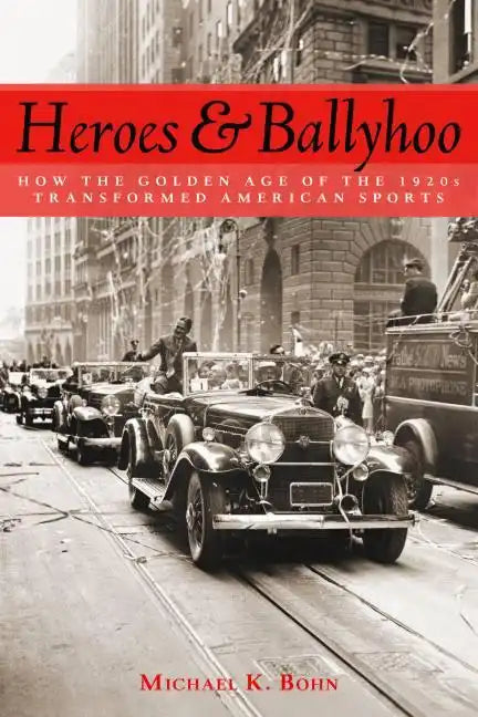 Heroes and Ballyhoo: How the Golden Age of the 1920s Transformed American Sports - Hardcover