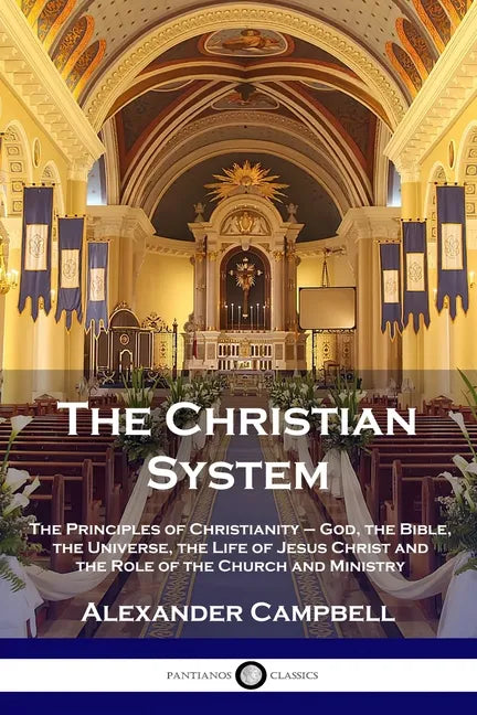 The Christian System: The Principles of Christianity - God, the Bible, the Universe, the Life of Jesus Christ and the Role of the Church and Ministry - Paperback