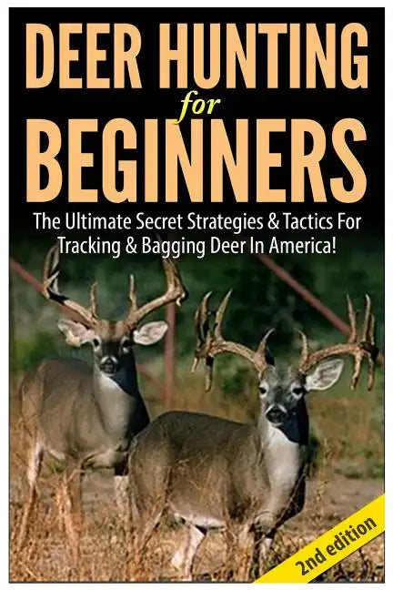 Deer Hunting for Beginners: The Ultimate Secret Strategies & Tactics for Tracking & Bagging Deer in America! - Paperback