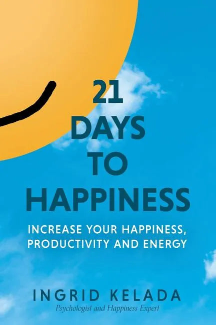 21 Days to Happiness: Increase Your Happiness, Productivity and Energy - Paperback