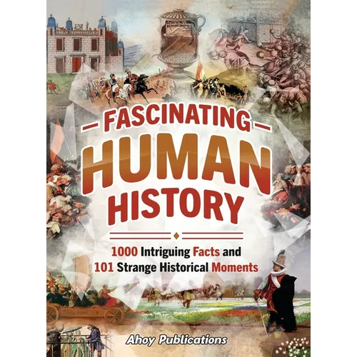 Fascinating Human History: 1000 Intriguing Facts and 101 Strange Historical Moments - Hardcover