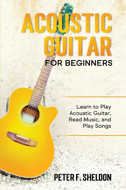 Acoustic Guitar for Beginners: Learn to Play Acoustic Guitar, Read Music, and Play Songs - Paperback