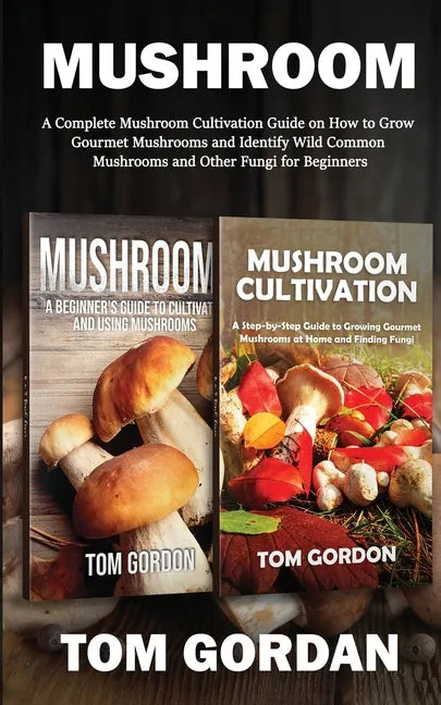 Mushroom: A Complete Mushroom Cultivation Guide on How to Grow Gourmet Mushrooms and Identify Wild Common Mushrooms and Other Fungi for Beginners - Paperback