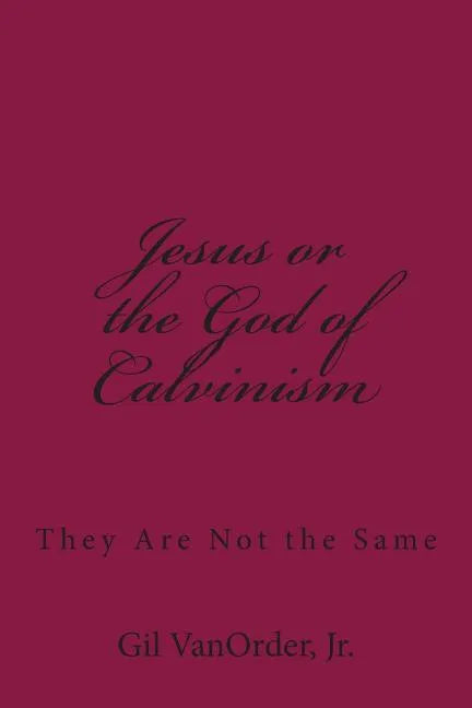Jesus or the God of Calvinism: They Are Not the Same - Paperback