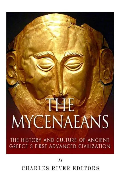 The Mycenaeans: The History and Culture of Ancient Greece's First Advanced Civilization - Paperback