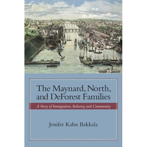The Maynard, North, and DeForest Families: A Story of Immigration, Industry, and Community - Hardcover
