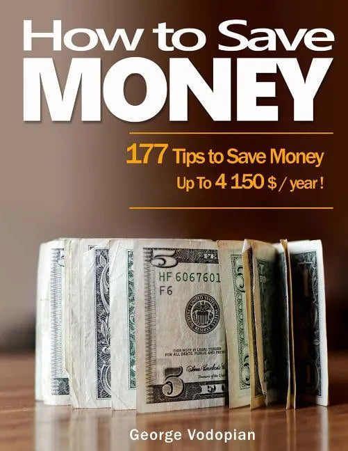 How to Save Money: 177 Tips to Save Money: Up To 4150 $ / year ! - Paperback