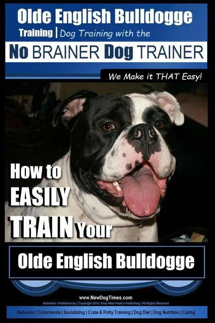 Olde English Bulldogge Training Dog Training with the No BRAINER Dog TRAINER We Make it THAT Easy!: How to EASILY TRAIN Your Olde English Bulldogge - Paperback