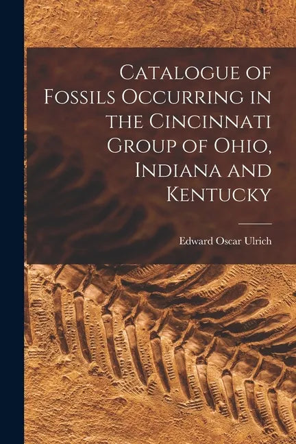 Catalogue of Fossils Occurring in the Cincinnati Group of Ohio, Indiana and Kentucky - Paperback