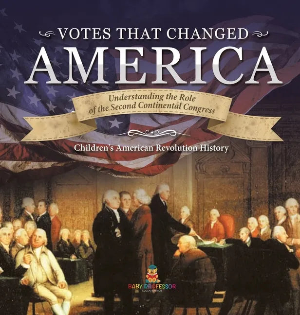 Votes that Changed America Understanding the Role of the Second Continental Congress History Grade 4 Children's American Revolution History - Hardcover